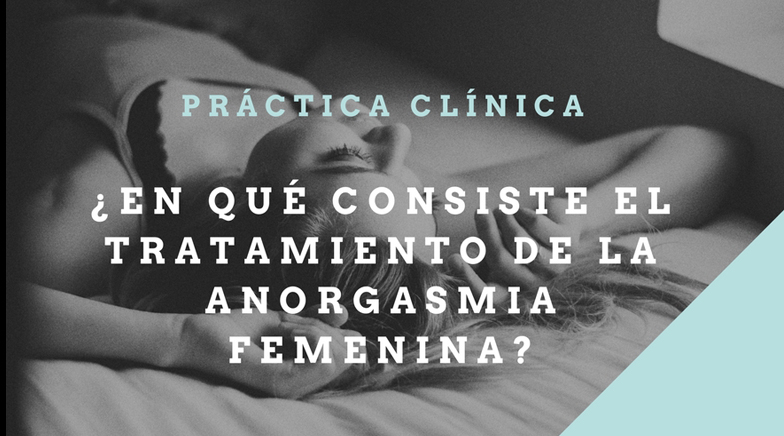 ¿En qué consiste el Tratamiento de la Anorgasmia femenina? Práctica Clínica